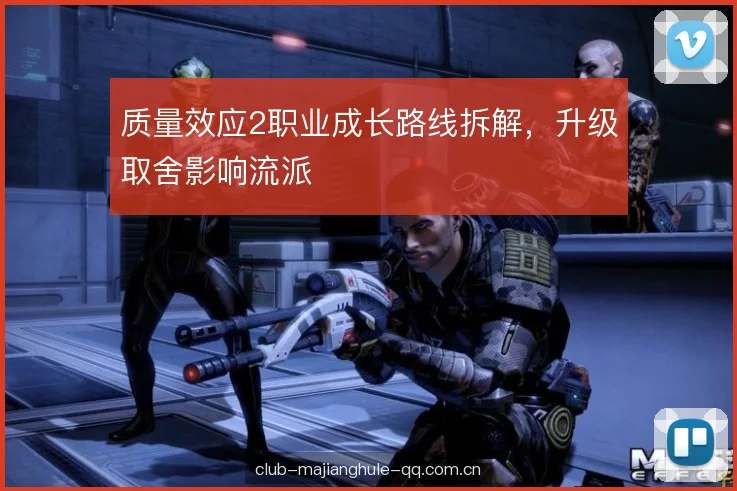 质量效应2职业成长路线拆解，升级取舍影响流派