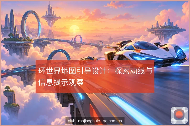 环世界地图引导设计:探索动线与信息提示观察 环世界地图引导设计:探索动线与信息提示观察